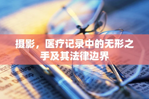 摄影，医疗记录中的无形之手及其法律边界