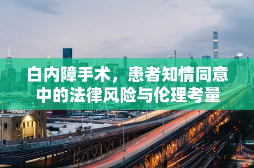 白内障手术，患者知情同意中的法律风险与伦理考量