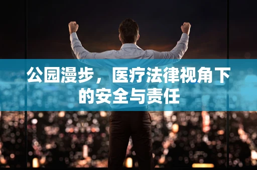 公园漫步，医疗法律视角下的安全与责任