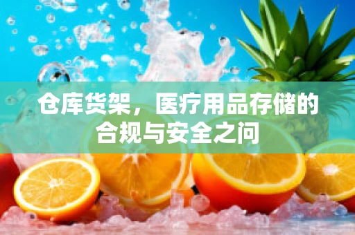 仓库货架，医疗用品存储的合规与安全之问