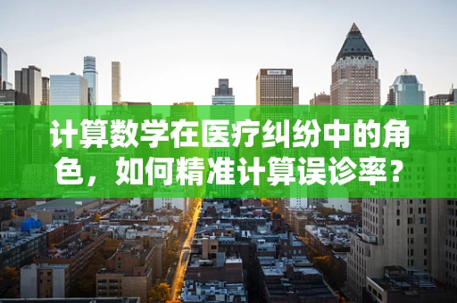 计算数学在医疗纠纷中的角色，如何精准计算误诊率？