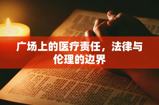 广场上的医疗责任，法律与伦理的边界