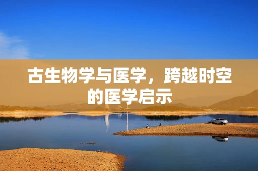 古生物学与医学，跨越时空的医学启示
