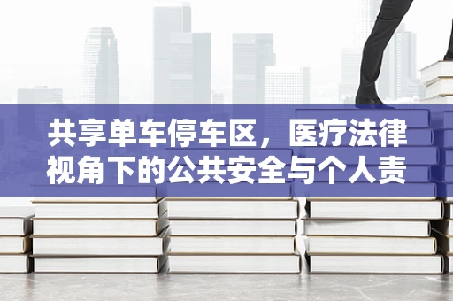 共享单车停车区，医疗法律视角下的公共安全与个人责任