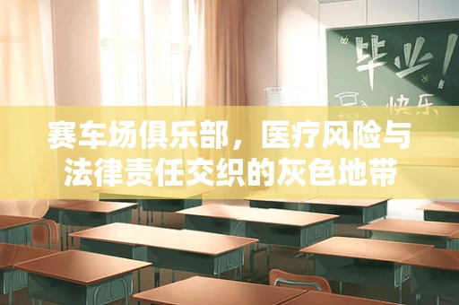 赛车场俱乐部，医疗风险与法律责任交织的灰色地带