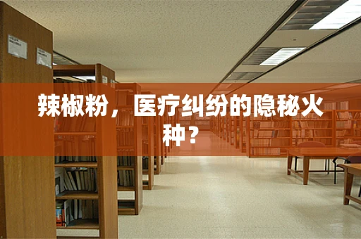 辣椒粉，医疗纠纷的隐秘火种？