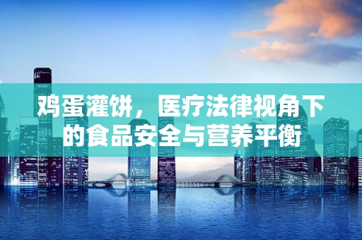 鸡蛋灌饼，医疗法律视角下的食品安全与营养平衡