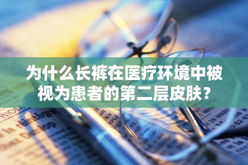 为什么长裤在医疗环境中被视为患者的第二层皮肤？
