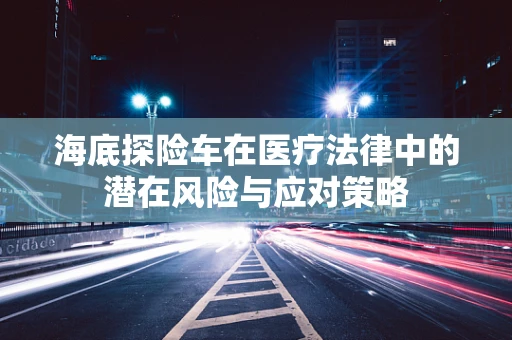 海底探险车在医疗法律中的潜在风险与应对策略