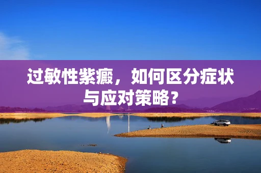 过敏性紫癜，如何区分症状与应对策略？