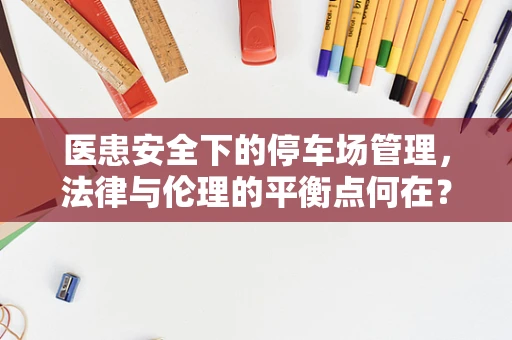 医患安全下的停车场管理，法律与伦理的平衡点何在？