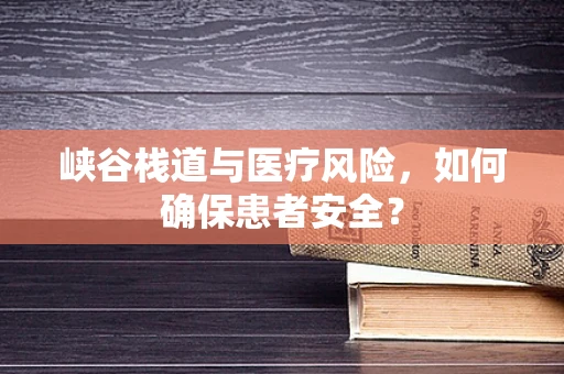 峡谷栈道与医疗风险，如何确保患者安全？
