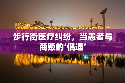 步行街医疗纠纷，当患者与商贩的‘偶遇’
