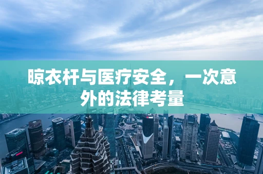 晾衣杆与医疗安全，一次意外的法律考量