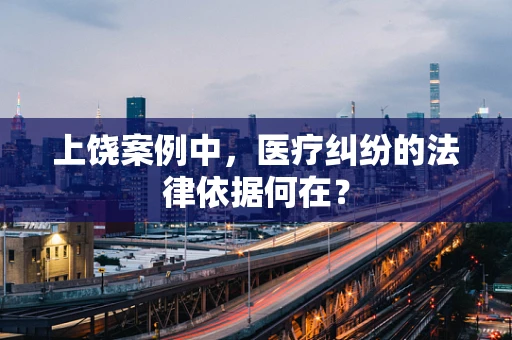 上饶案例中，医疗纠纷的法律依据何在？