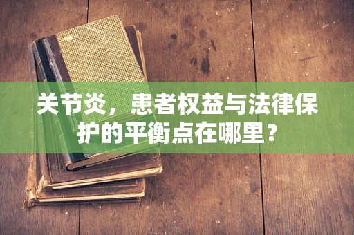 关节炎，患者权益与法律保护的平衡点在哪里？