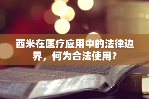 西米在医疗应用中的法律边界，何为合法使用？