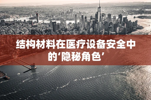结构材料在医疗设备安全中的‘隐秘角色’