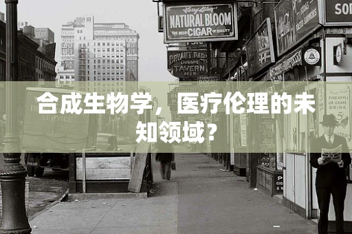 合成生物学，医疗伦理的未知领域？