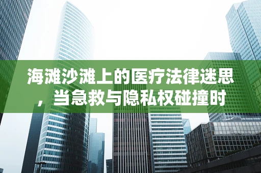 海滩沙滩上的医疗法律迷思，当急救与隐私权碰撞时