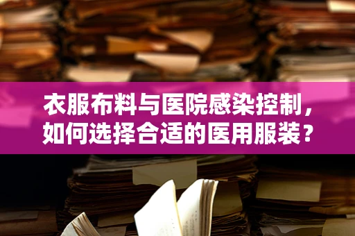 衣服布料与医院感染控制，如何选择合适的医用服装？