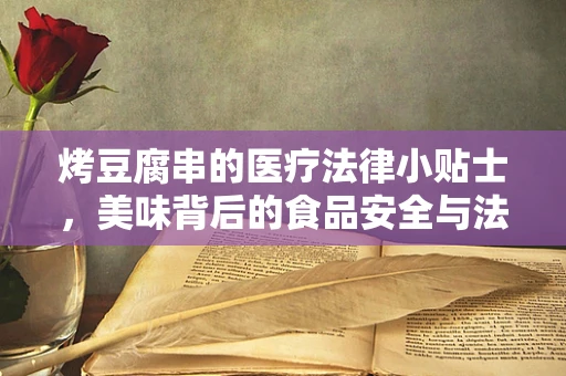 烤豆腐串的医疗法律小贴士，美味背后的食品安全与法律责任