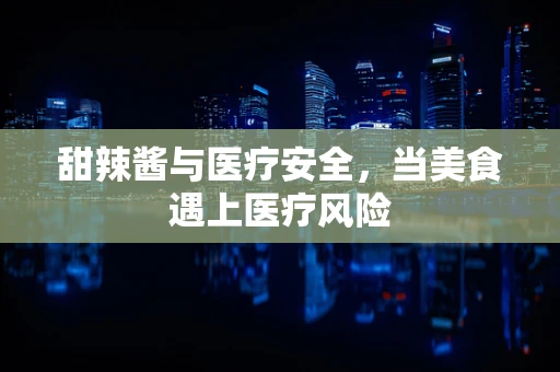 甜辣酱与医疗安全，当美食遇上医疗风险