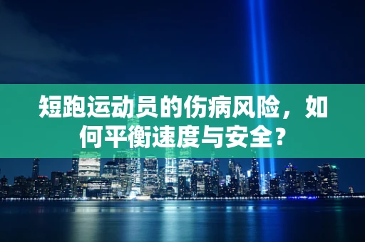 短跑运动员的伤病风险，如何平衡速度与安全？