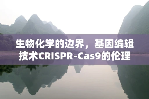 生物化学的边界，基因编辑技术CRISPR-Cas9的伦理与法律考量