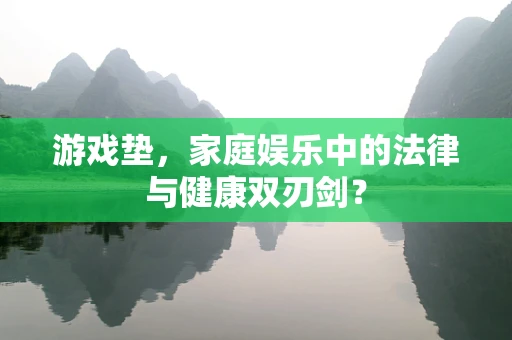 游戏垫，家庭娱乐中的法律与健康双刃剑？