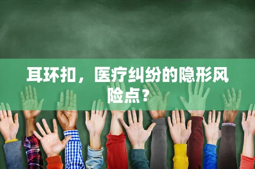 耳环扣，医疗纠纷的隐形风险点？