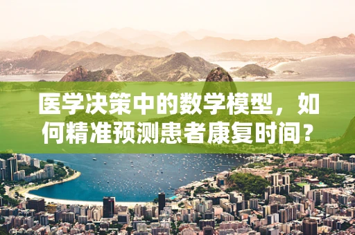 医学决策中的数学模型，如何精准预测患者康复时间？