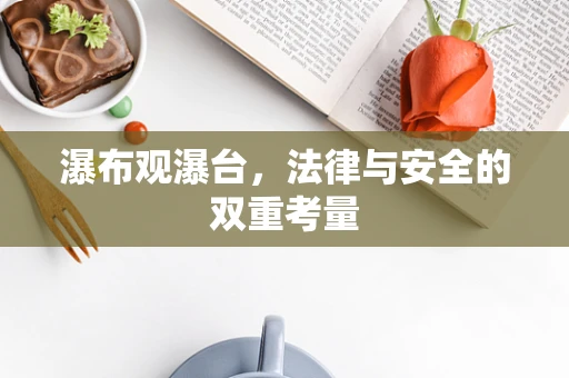 瀑布观瀑台，法律与安全的双重考量
