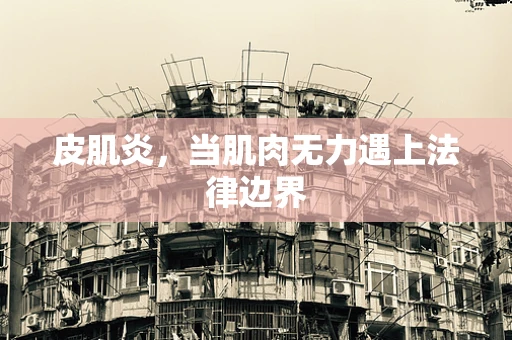 皮肌炎，当肌肉无力遇上法律边界