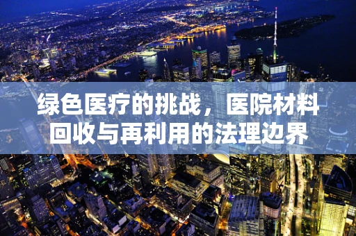 绿色医疗的挑战，医院材料回收与再利用的法理边界