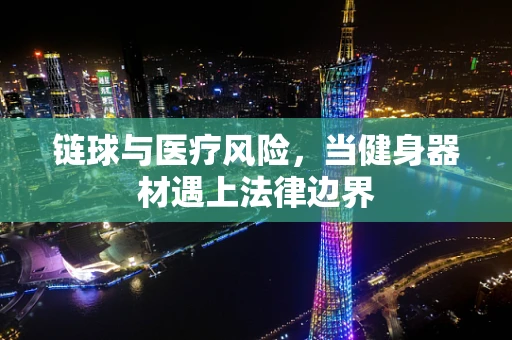 链球与医疗风险，当健身器材遇上法律边界