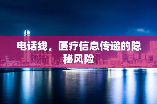 电话线，医疗信息传递的隐秘风险