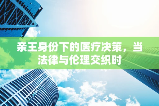 亲王身份下的医疗决策，当法律与伦理交织时