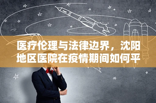 医疗伦理与法律边界，沈阳地区医院在疫情期间如何平衡患者隐私与公共卫生安全？