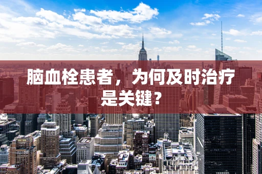 脑血栓患者，为何及时治疗是关键？