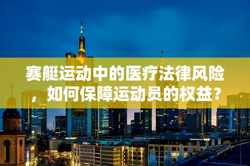 赛艇运动中的医疗法律风险，如何保障运动员的权益？