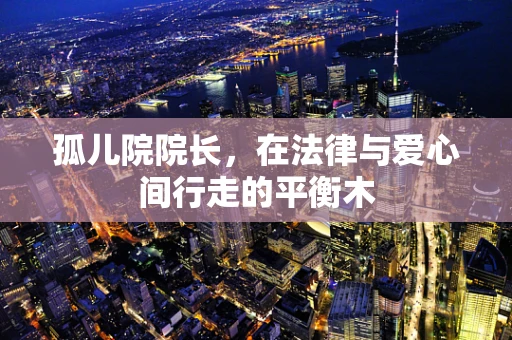 孤儿院院长，在法律与爱心间行走的平衡木