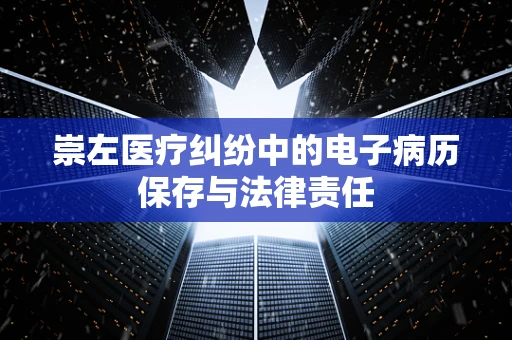 崇左医疗纠纷中的电子病历保存与法律责任
