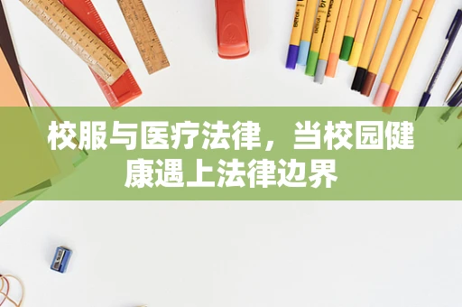 校服与医疗法律，当校园健康遇上法律边界