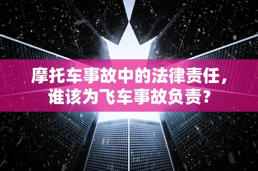 摩托车事故中的法律责任，谁该为飞车事故负责？