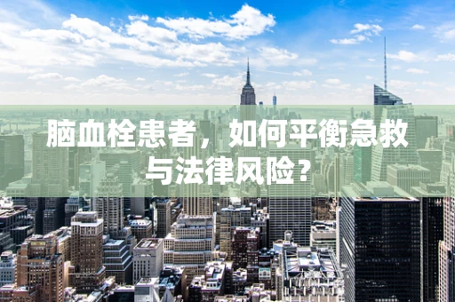 脑血栓患者，如何平衡急救与法律风险？