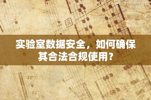 实验室数据安全，如何确保其合法合规使用？