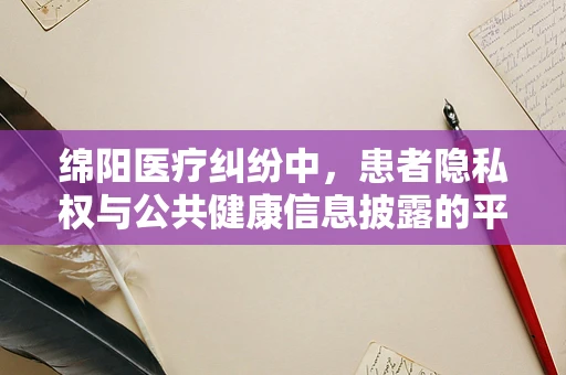 绵阳医疗纠纷中，患者隐私权与公共健康信息披露的平衡如何实现？