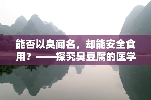 能否以臭闻名，却能安全食用？——探究臭豆腐的医学法律边界