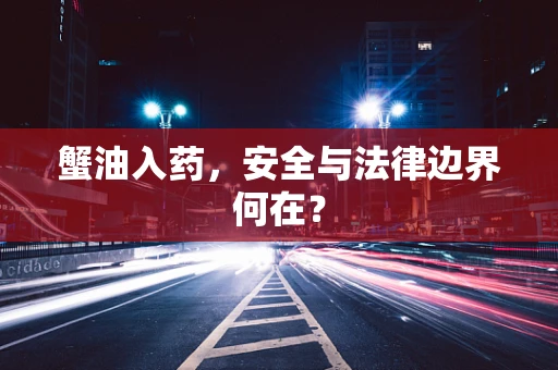 蟹油入药，安全与法律边界何在？